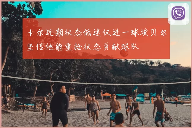 卡尔近期状态低迷仅进一球埃贝尔坚信他能重拾状态贡献球队