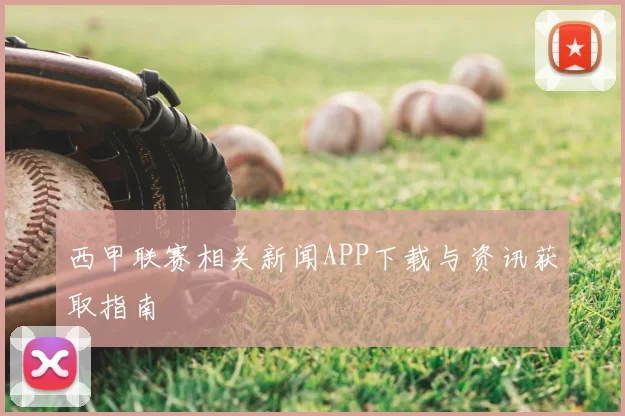 西甲联赛相关新闻APP下载与资讯获取指南