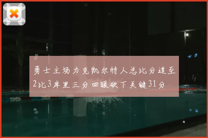 勇士主场力克凯尔特人总比分追至2比3库里三分回暖砍下关键31分