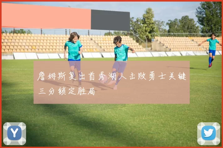 詹姆斯复出首秀湖人击败勇士关键三分锁定胜局