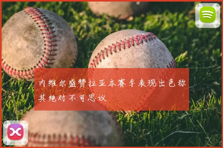 内维尔盛赞拉亚本赛季表现出色称其绝对不可思议