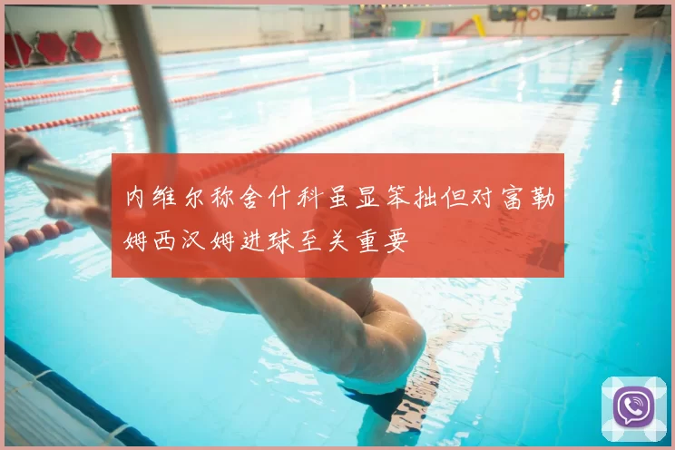 内维尔称舍什科虽显笨拙但对富勒姆西汉姆进球至关重要