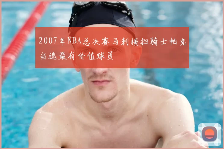 2007年NBA总决赛马刺横扫骑士帕克当选最有价值球员