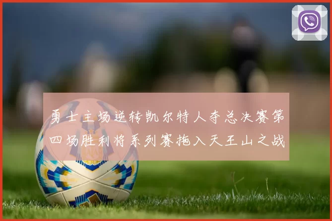 勇士主场逆转凯尔特人夺总决赛第四场胜利将系列赛拖入天王山之战